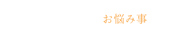 このようなお悩み事はありませんか